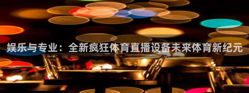 玩球app直播：娱乐与专业：全新疯狂体育直播设备未来体育新纪元