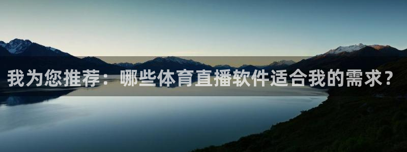 玩球怎么玩：我为您推荐：哪些体育直播软件适合我的需求？
