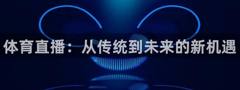 玩球怎么玩：体育直播：从传统到未来的新机遇