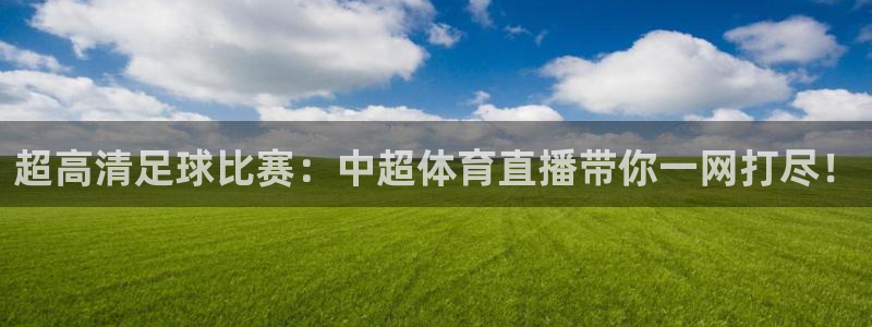 玩球直播app：超高清足球比赛：中超体育直播带你一网打尽！